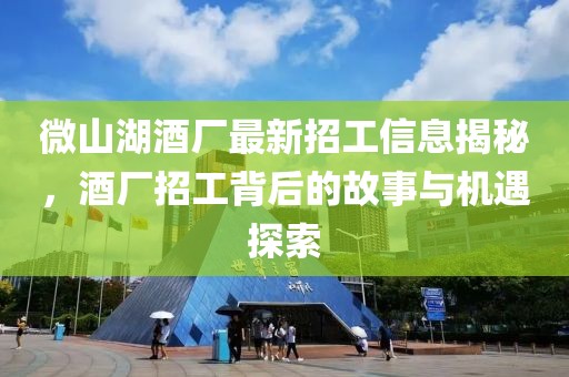 微山湖酒廠最新招工信息揭秘，酒廠招工背后的故事與機(jī)遇探索