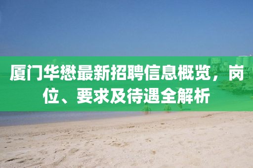 廈門華懋最新招聘信息概覽，崗位、要求及待遇全解析