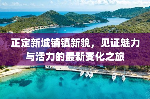 正定新城鋪鎮(zhèn)新貌，見證魅力與活力的最新變化之旅