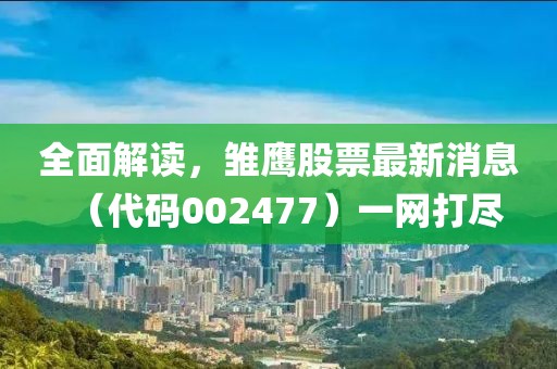 全面解讀，雛鷹股票最新消息（代碼002477）一網(wǎng)打盡