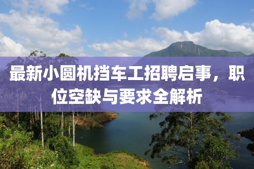 最新小圓機(jī)擋車工招聘啟事，職位空缺與要求全解析