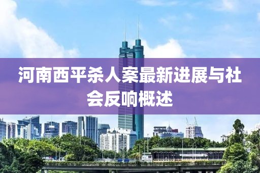 河南西平殺人案最新進展與社會反響概述
