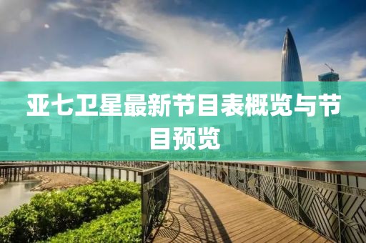 亞七衛(wèi)星最新節(jié)目表概覽與節(jié)目預覽