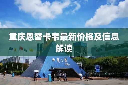 重慶恩替卡韋最新價(jià)格及信息解讀