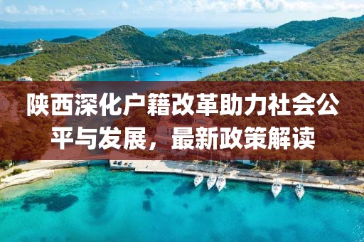 陜西深化戶籍改革助力社會公平與發(fā)展，最新政策解讀