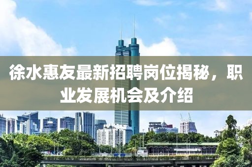 徐水惠友最新招聘崗位揭秘，職業(yè)發(fā)展機會及介紹