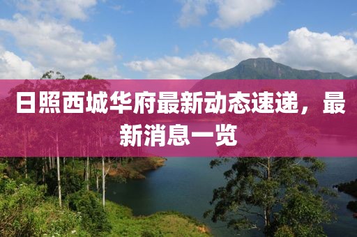 日照西城華府最新動(dòng)態(tài)速遞，最新消息一覽