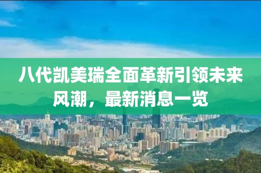 八代凱美瑞全面革新引領(lǐng)未來風(fēng)潮，最新消息一覽