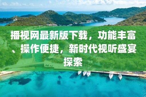播視網(wǎng)最新版下載，功能豐富、操作便捷，新時代視聽盛宴探索