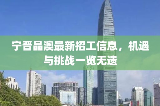 寧晉晶澳最新招工信息，機(jī)遇與挑戰(zhàn)一覽無(wú)遺