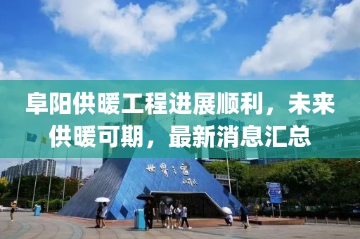 阜陽供暖工程進展順利，未來供暖可期，最新消息匯總