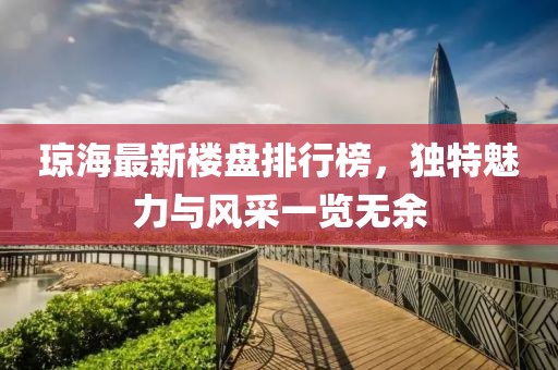 瓊海最新樓盤排行榜，獨特魅力與風(fēng)采一覽無余