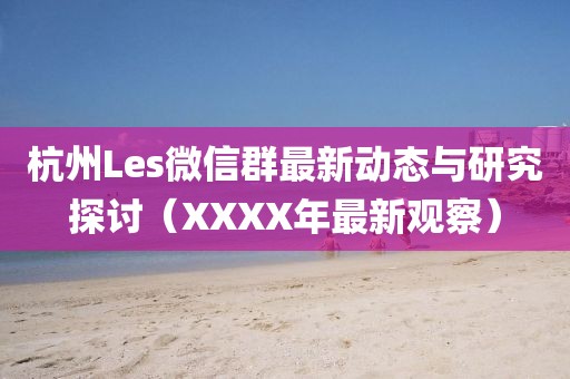 杭州Les微信群最新動(dòng)態(tài)與研究探討（XXXX年最新觀察）