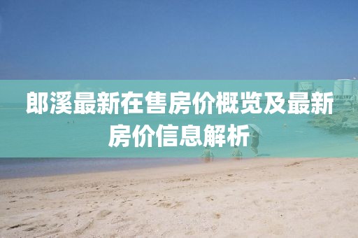 郎溪最新在售房價概覽及最新房價信息解析