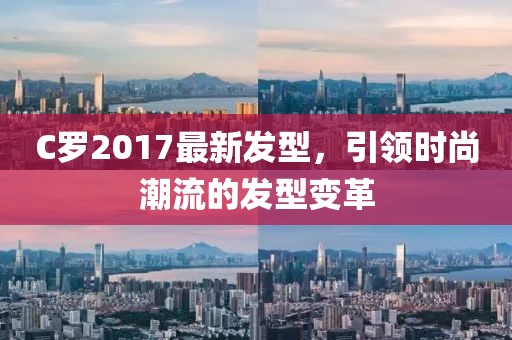 C羅2017最新發(fā)型，引領(lǐng)時尚潮流的發(fā)型變革