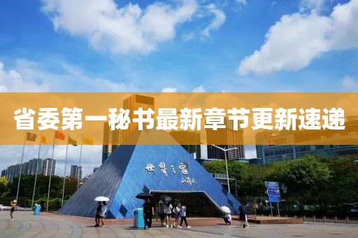 省委第一秘書最新章節(jié)更新速遞