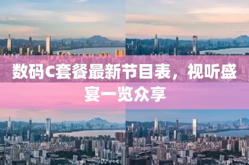 數(shù)碼C套餐最新節(jié)目表，視聽盛宴一覽眾享