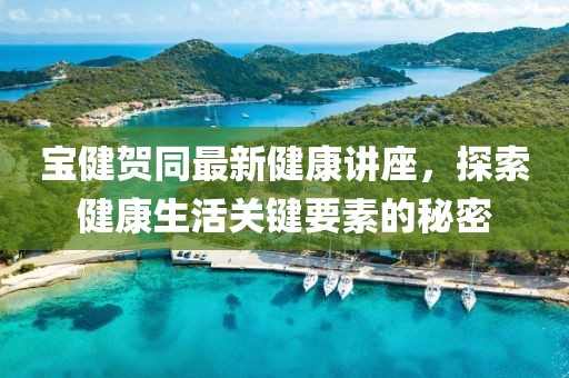 寶健賀同最新健康講座，探索健康生活關(guān)鍵要素的秘密