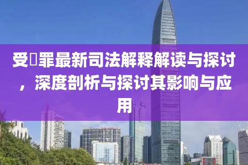 受陏罪最新司法解釋解讀與探討，深度剖析與探討其影響與應用