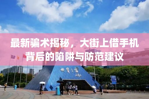 最新騙術(shù)揭秘，大街上借手機背后的陷阱與防范建議
