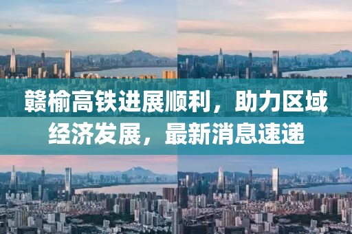 贛榆高鐵進(jìn)展順利，助力區(qū)域經(jīng)濟(jì)發(fā)展，最新消息速遞