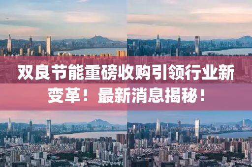 雙良節(jié)能重磅收購(gòu)引領(lǐng)行業(yè)新變革！最新消息揭秘！