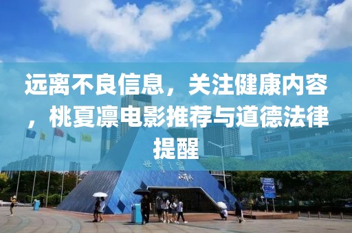 遠(yuǎn)離不良信息，關(guān)注健康內(nèi)容，桃夏凜電影推薦與道德法律提醒