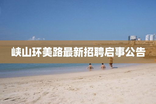 峽山環(huán)美路最新招聘啟事公告