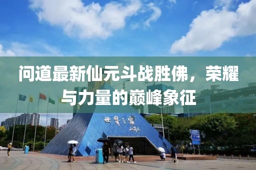 問(wèn)道最新仙元斗戰(zhàn)勝佛，榮耀與力量的巔峰象征