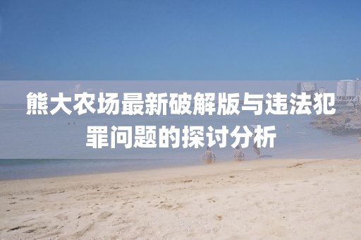 熊大農(nóng)場(chǎng)最新破解版與違法犯罪問(wèn)題的探討分析