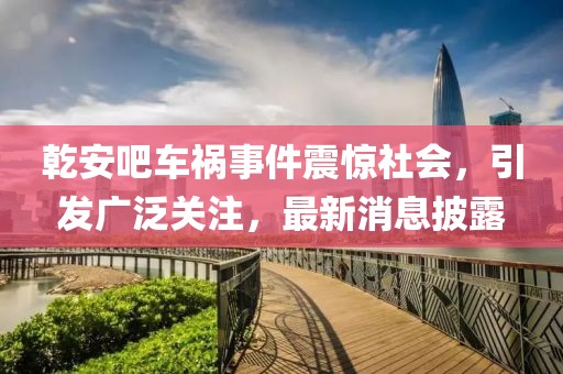 乾安吧車禍?zhǔn)录痼@社會，引發(fā)廣泛關(guān)注，最新消息披露