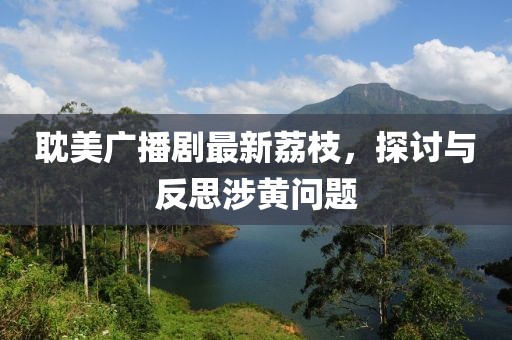耽美廣播劇最新荔枝，探討與反思涉黃問題