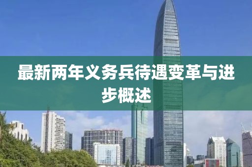 最新兩年義務(wù)兵待遇變革與進步概述