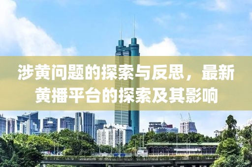 涉黃問題的探索與反思，最新黃播平臺的探索及其影響