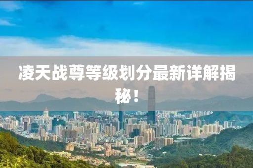 凌天戰(zhàn)尊等級劃分最新詳解揭秘！