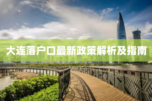大連落戶口最新政策解析及指南