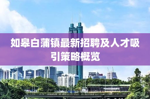 如皋白蒲鎮(zhèn)最新招聘及人才吸引策略概覽