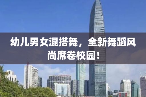 幼兒男女混搭舞，全新舞蹈風(fēng)尚席卷校園！