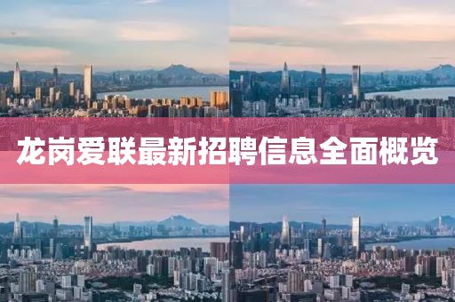 龍崗愛(ài)聯(lián)最新招聘信息全面概覽