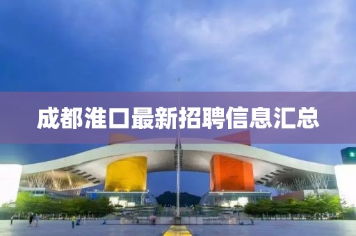 成都淮口最新招聘信息匯總
