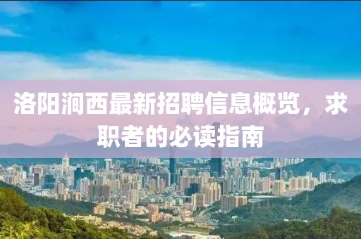洛陽澗西最新招聘信息概覽，求職者的必讀指南
