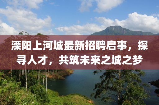溧陽上河城最新招聘啟事，探尋人才，共筑未來之城之夢