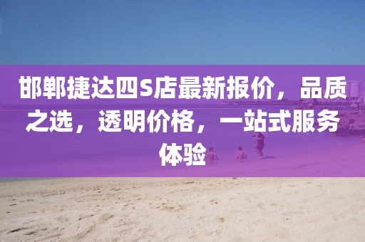 邯鄲捷達四S店最新報價，品質(zhì)之選，透明價格，一站式服務體驗