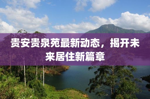 貴安貴泉苑最新動態(tài)，揭開未來居住新篇章