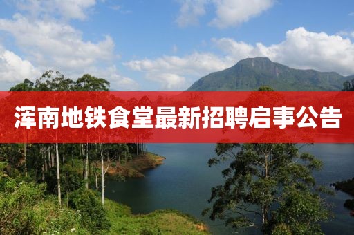 渾南地鐵食堂最新招聘啟事公告