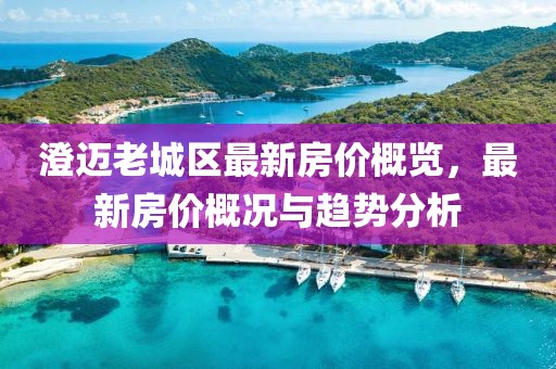 澄邁老城區(qū)最新房?jī)r(jià)概覽，最新房?jī)r(jià)概況與趨勢(shì)分析