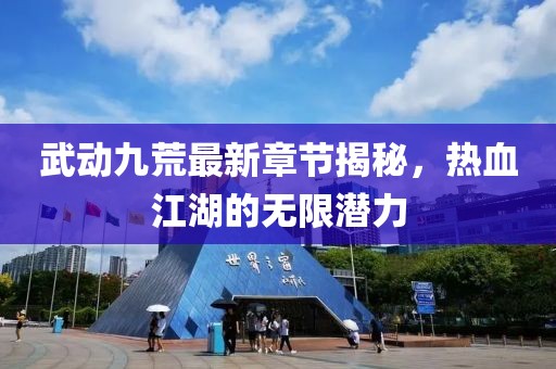 武動(dòng)九荒最新章節(jié)揭秘，熱血江湖的無(wú)限潛力