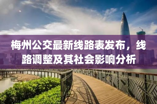 梅州公交最新線路表發(fā)布，線路調(diào)整及其社會(huì)影響分析