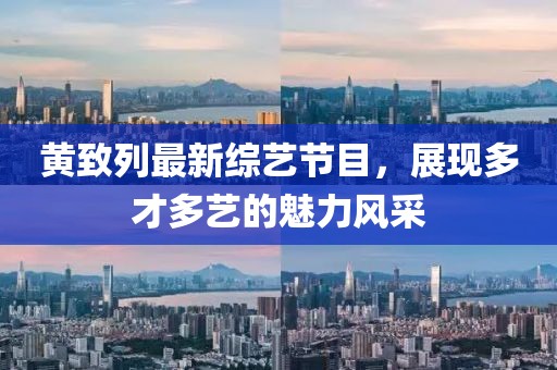 黃致列最新綜藝節(jié)目，展現(xiàn)多才多藝的魅力風采