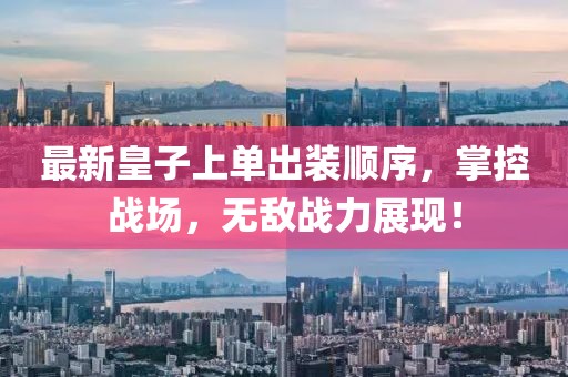 最新皇子上單出裝順序，掌控戰(zhàn)場，無敵戰(zhàn)力展現(xiàn)！